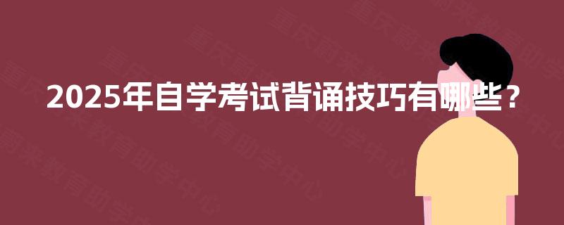 2025年自学考试背诵技巧有哪些? 2025年自学考试背诵技巧有哪些?