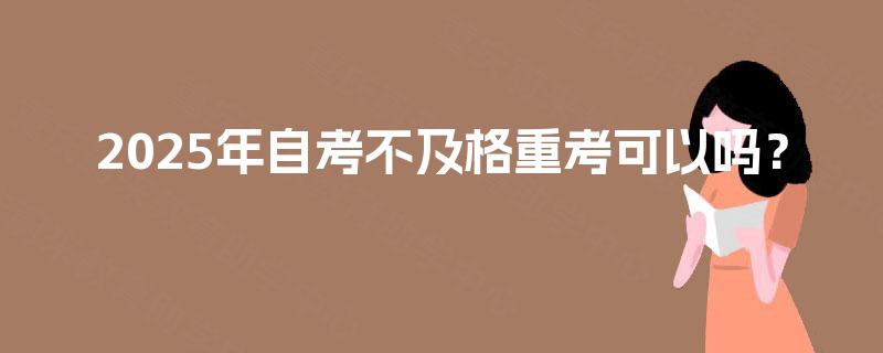 2025年自考不及格重考可以吗？