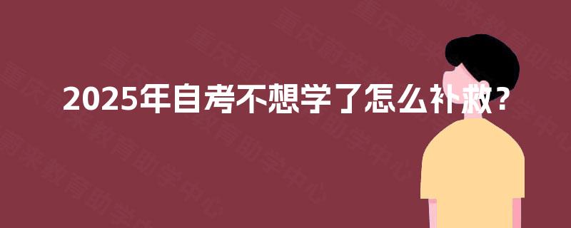 2025年自考不想学了怎么补救？