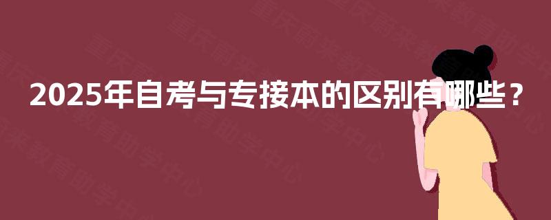 2025年自考与专接本的区别有哪些? 2025年自考与专接本的区别有哪些?
