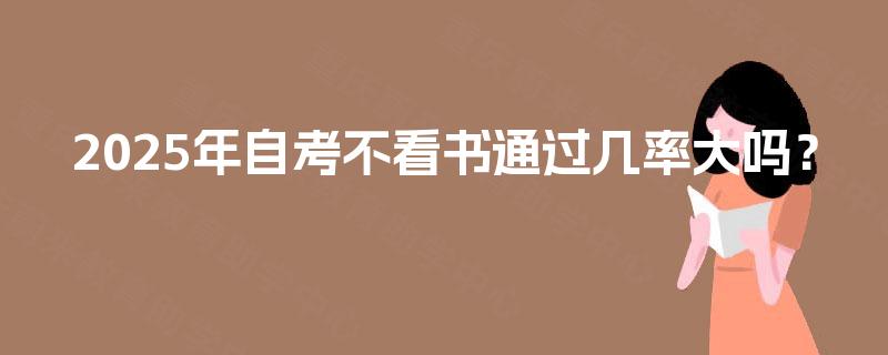 2025年自考不看书通过几率大吗？