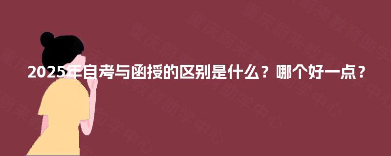 2025年自考与函授的区别是什么?哪个好一点? 2025年自考与函授的区别是什么?哪个好一点?