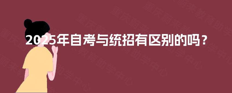 2025年自考与统招有区别的吗? 2025年自考与统招有区别的吗?