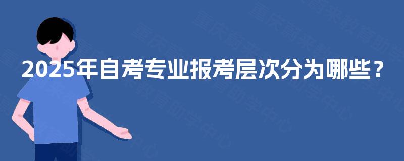 2025年自考专业报考层次分为哪些？