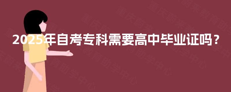2025年自考专科需要高中毕业证吗？