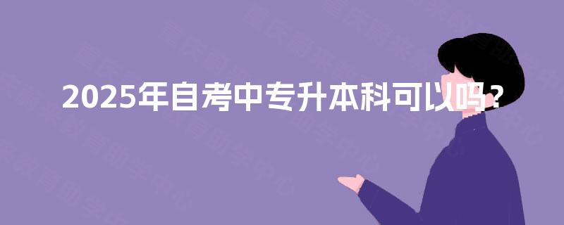 2025年自考中专升本科可以吗？