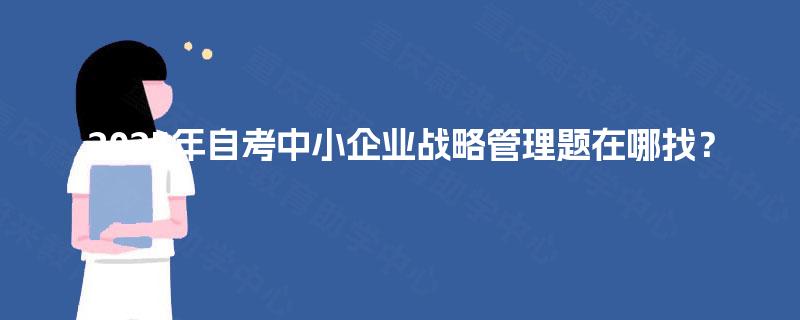 2025年自考中小企业战略管理题在哪找? 2025年自考中小企业战略管理题在哪找?