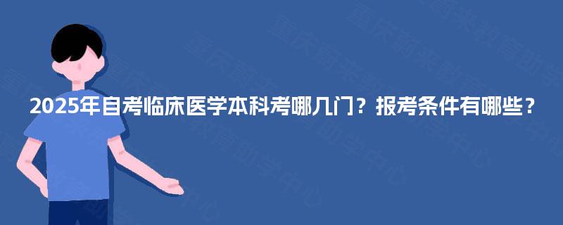 2025年自考临床医学本科考哪几门？报考条件有哪些？