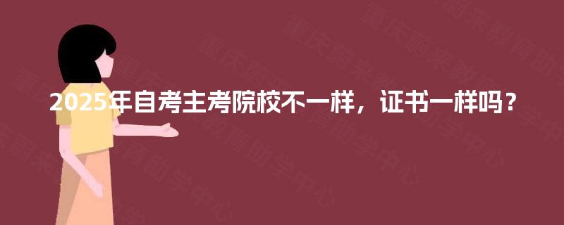 2025年自考主考院校不一样,证书一样吗? 2025年自考主考院校不一样,证书一样吗?