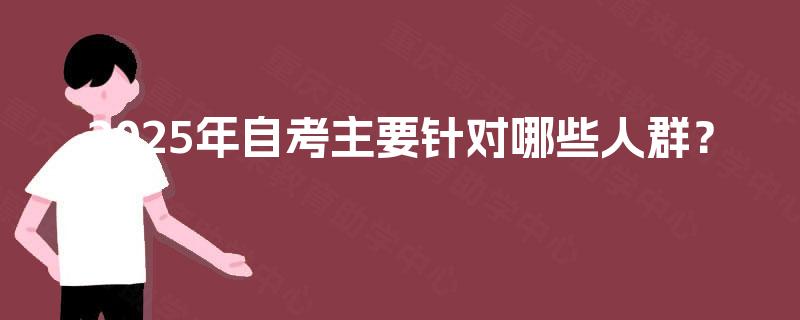 2025年自考主要针对哪些人群？