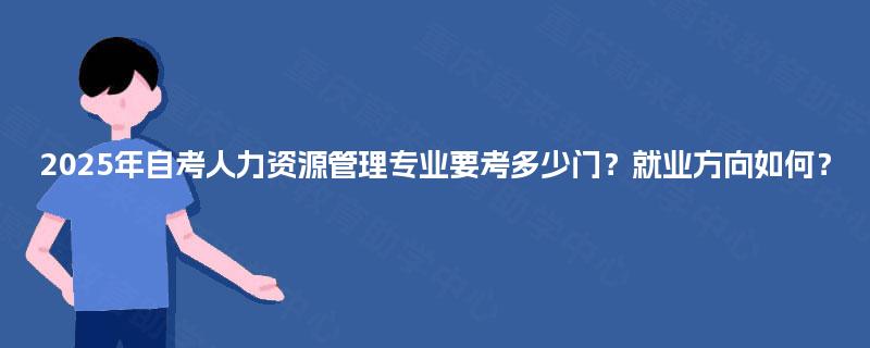 2025年自考人力资源管理专业要考多少门？就业方向如何？