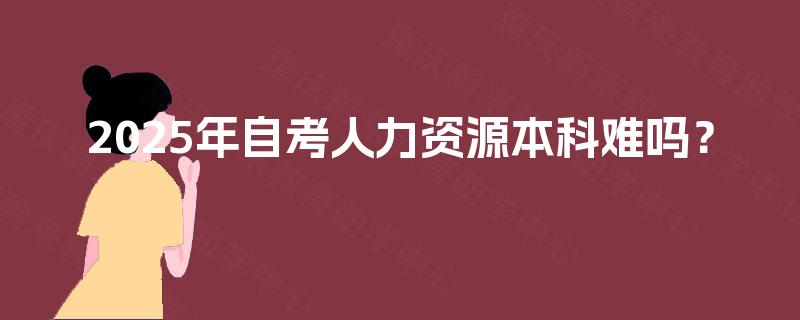 2025年自考人力资源本科难吗？