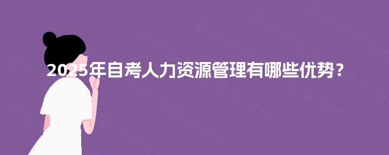 2025年自考人力资源管理有哪些优势？
