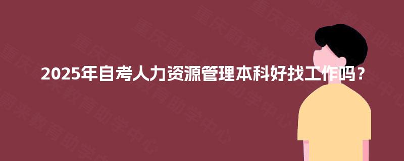 2025年自考人力资源管理本科好找工作吗？