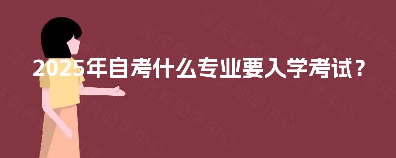 2025年自考什么专业要入学考试？