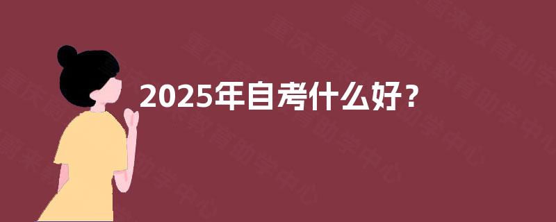 2025年自考什么好？