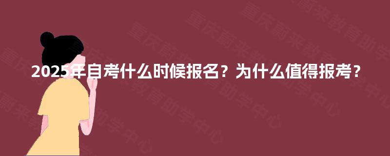 2025年自考什么时候报名?为什么值得报考? 2025年自考什么时候报名?为什么值得报考?
