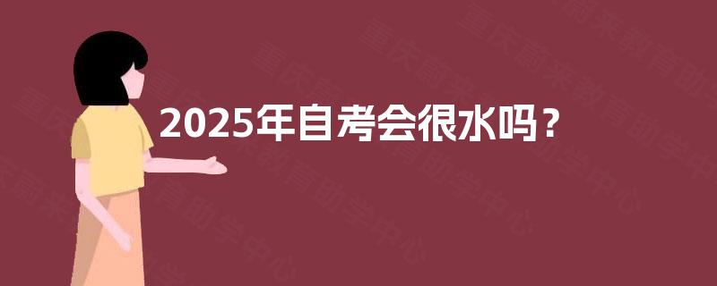 2025年自考会很水吗？