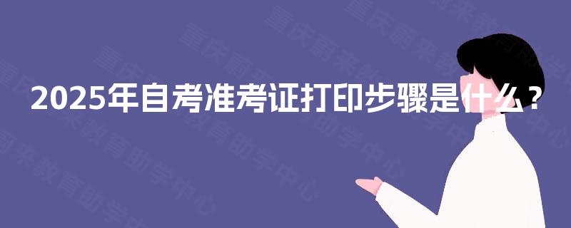 2025年自考准考证打印步骤是什么？