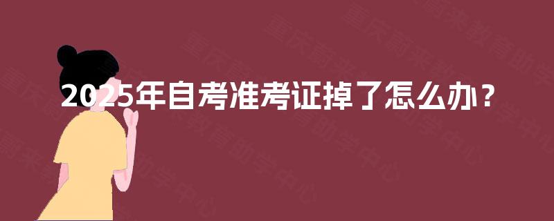 2025年自考准考证掉了怎么办? 2025年自考准考证掉了怎么办?