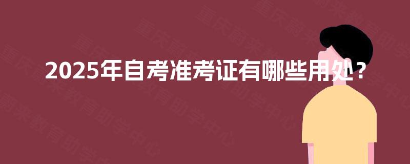 2025年自考准考证有哪些用处？