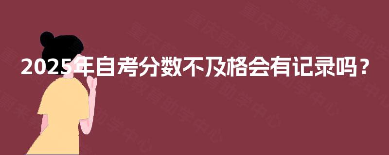 2025年自考分数不及格会有记录吗？