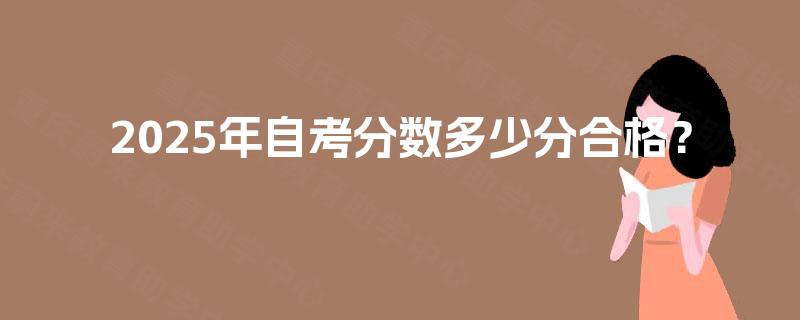 2025年自考分数多少分合格？