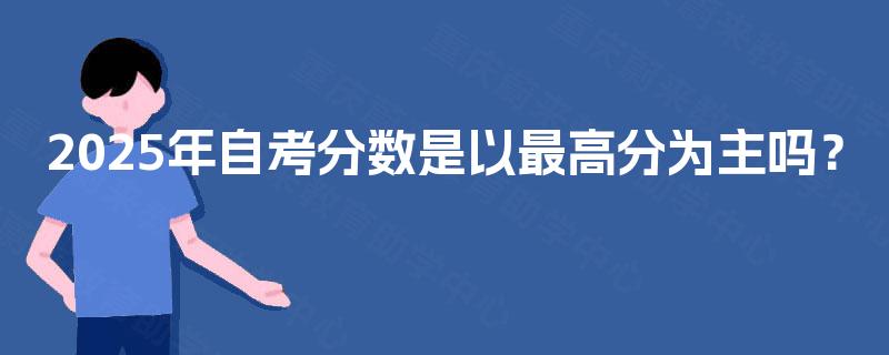 2025年自考分数是以最高分为主吗？