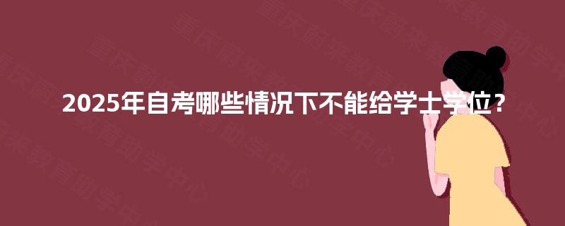 2025年自考哪些情况下不能给学士学位？