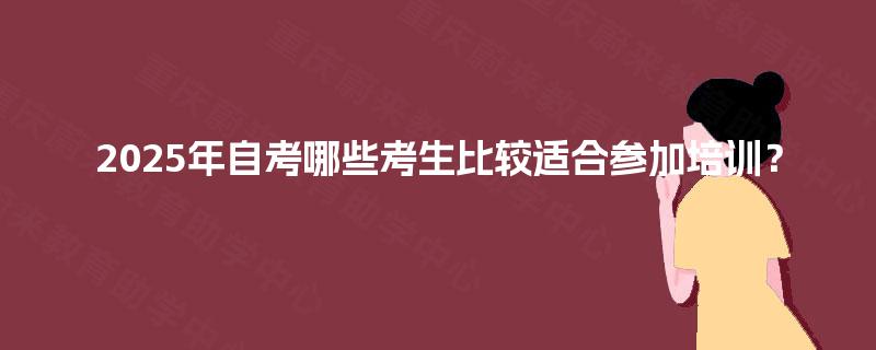 2025年自考哪些考生比较适合参加培训？