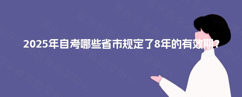 2025年自考哪些省市规定了8年的有效期？