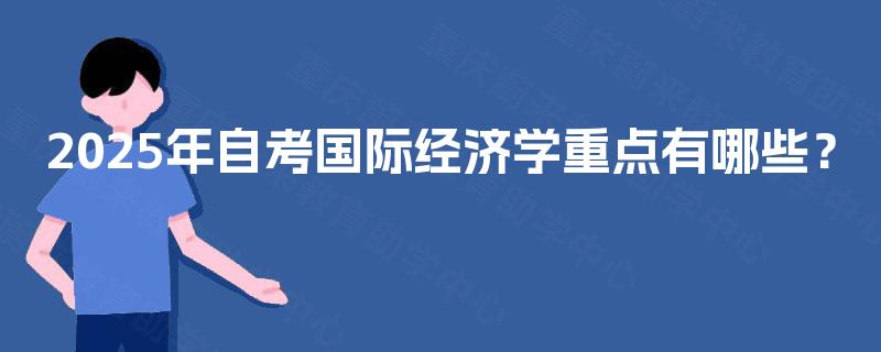 2025年自考国际经济学重点有哪些？