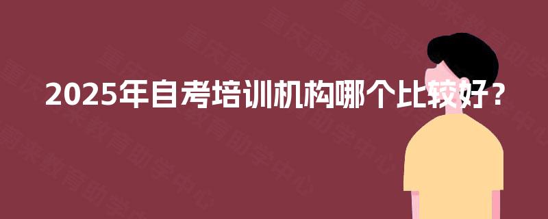 2025年自考培训机构哪个比较好？