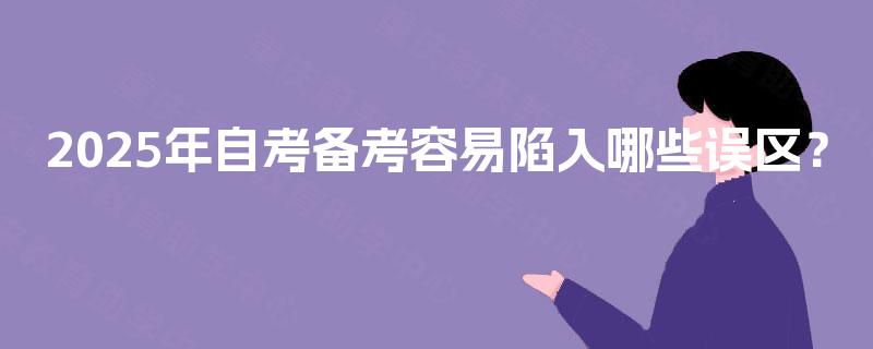 2025年自考备考容易陷入哪些误区？