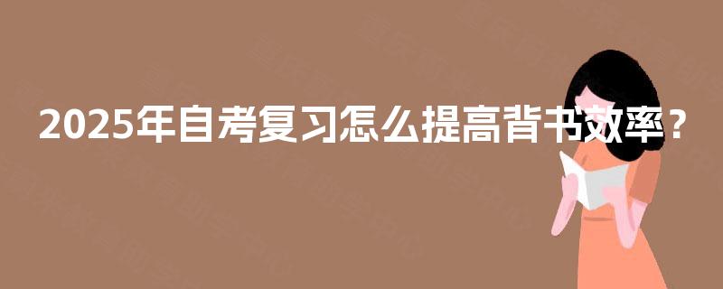 2025年自考复习怎么提高背书效率？