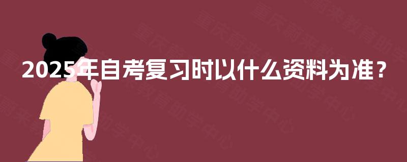 2025年自考复习时以什么资料为准？