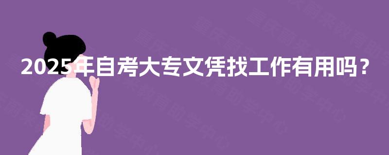 2025年自考大专文凭找工作有用吗？
