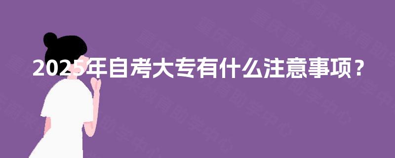 2025年自考大专有什么注意事项？