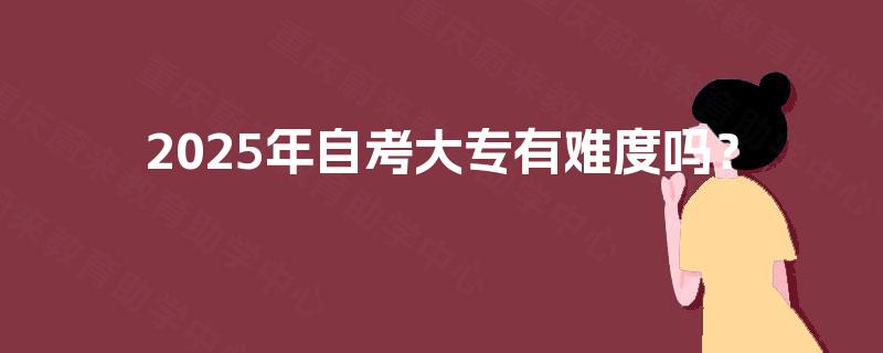 2025年自考大专有难度吗？