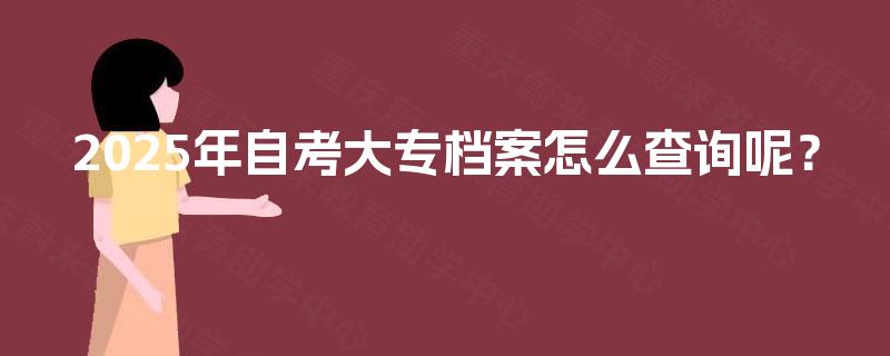 2025年自考大专档案怎么查询呢？