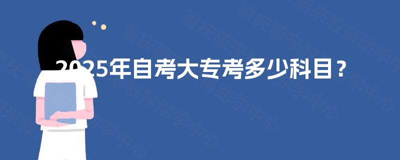 2025年自考大专考多少科目？