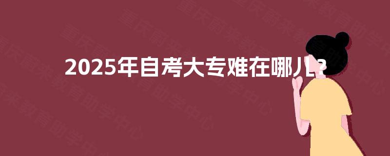 2025年自考大专难在哪儿？