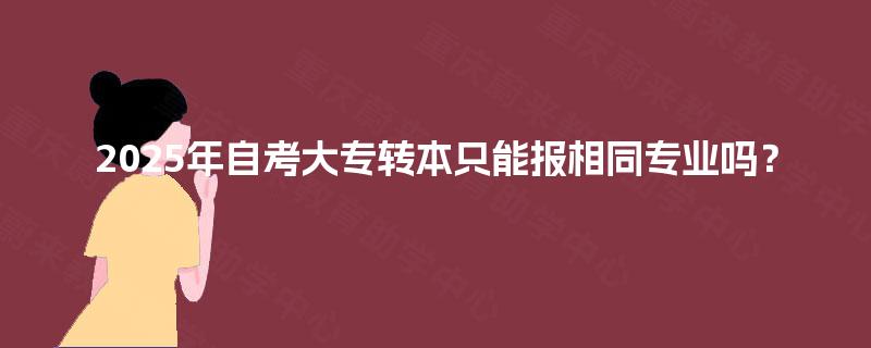 2025年自考大专转本只能报相同专业吗？