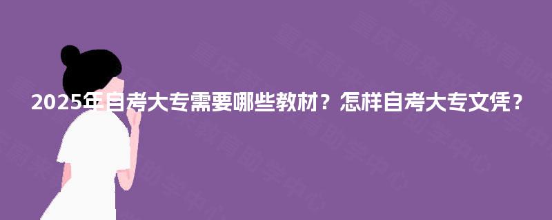 2025年自考大专需要哪些教材？怎样自考大专文凭？
