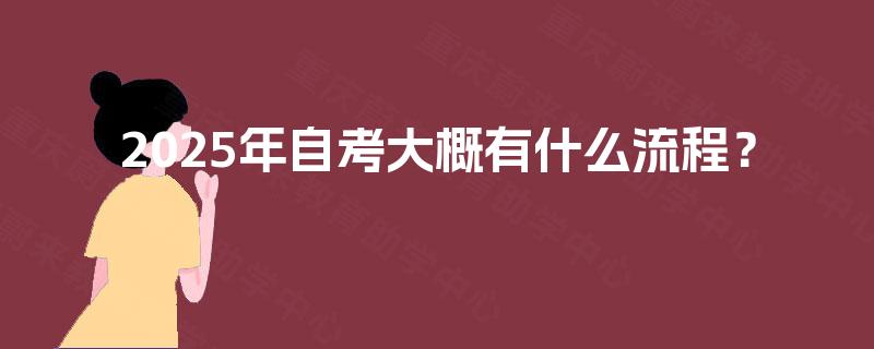 2025年自考大概有什么流程? 2025年自考大概有什么流程?