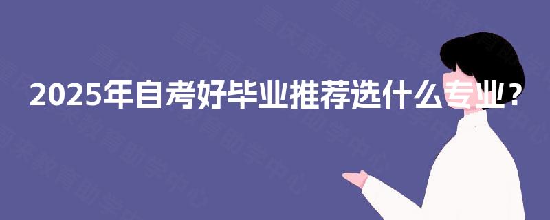 2025年自考好毕业推荐选什么专业？