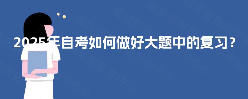 2025年自考如何做好大题中的复习？