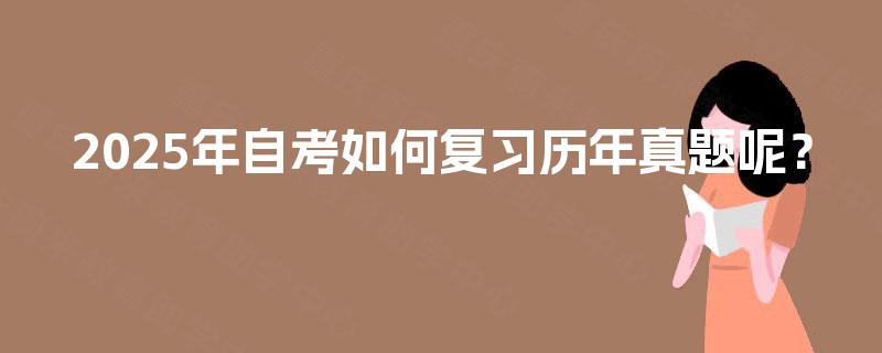2025年自考如何复习历年真题呢? 2025年自考如何复习历年真题呢?