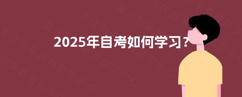 2025年自考如何学习? 2025年自考如何学习?