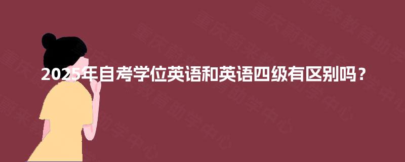 2025年自考学位英语和英语四级有区别吗? 2025年自考学位英语和英语四级有区别吗?